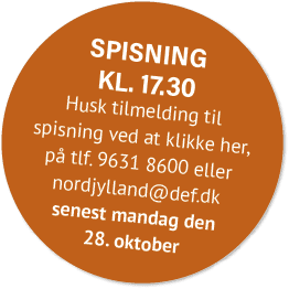 Spisning kl. 17.30 Husk tilmelding til spisning ved at klikke her, p tlf. 9631 8600 eller nordjylland@def.dk senest ...